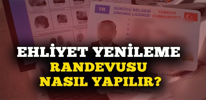 Ehliyet Randevu | Ehliyet Yenileme Nereden ve Nasıl Yapılır?