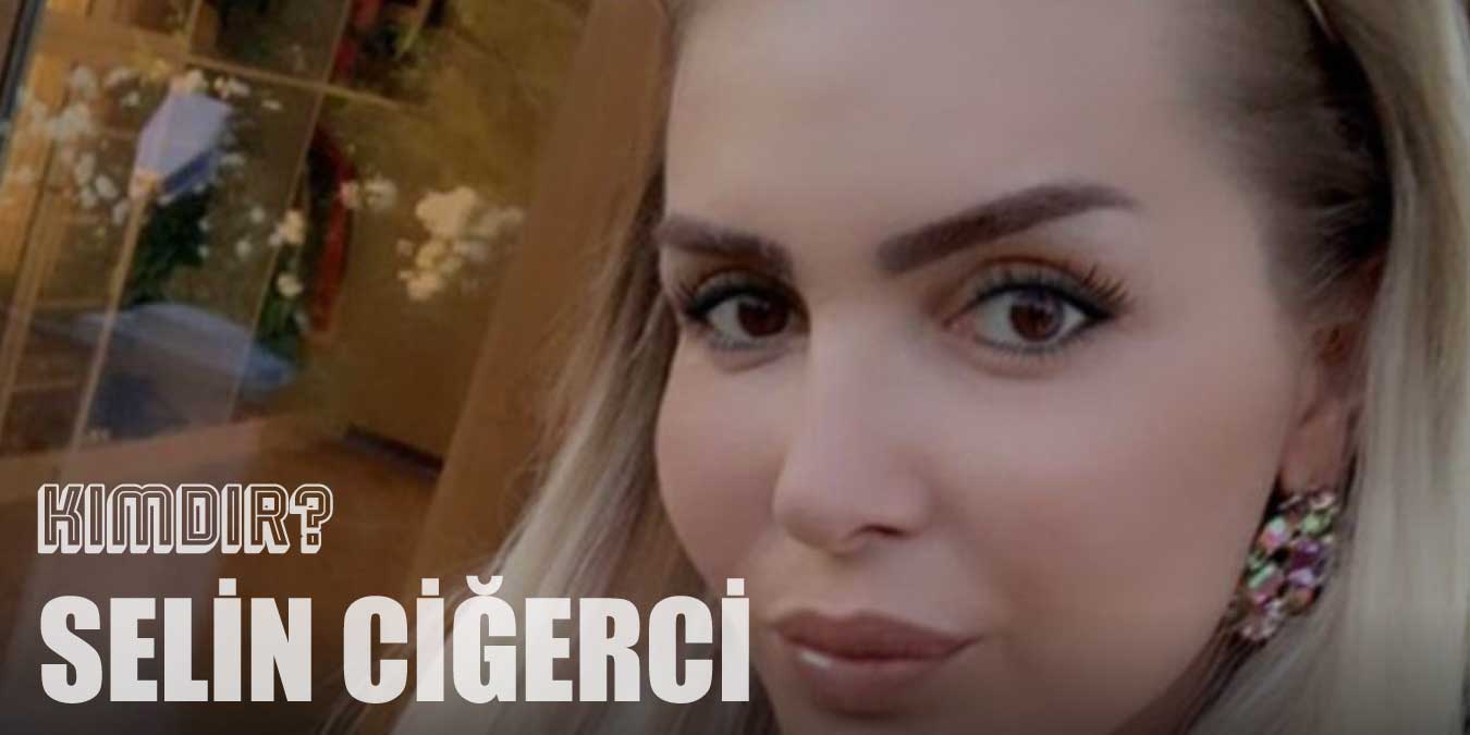 Selin Ciğerci Kimdir? Selin Ciğerci Babası Kim?