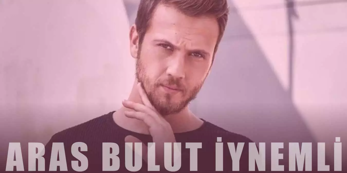 Aras Bulut İynemli Kimdir? Aras Bulut İynemli Sevgilisi ve Nereli?