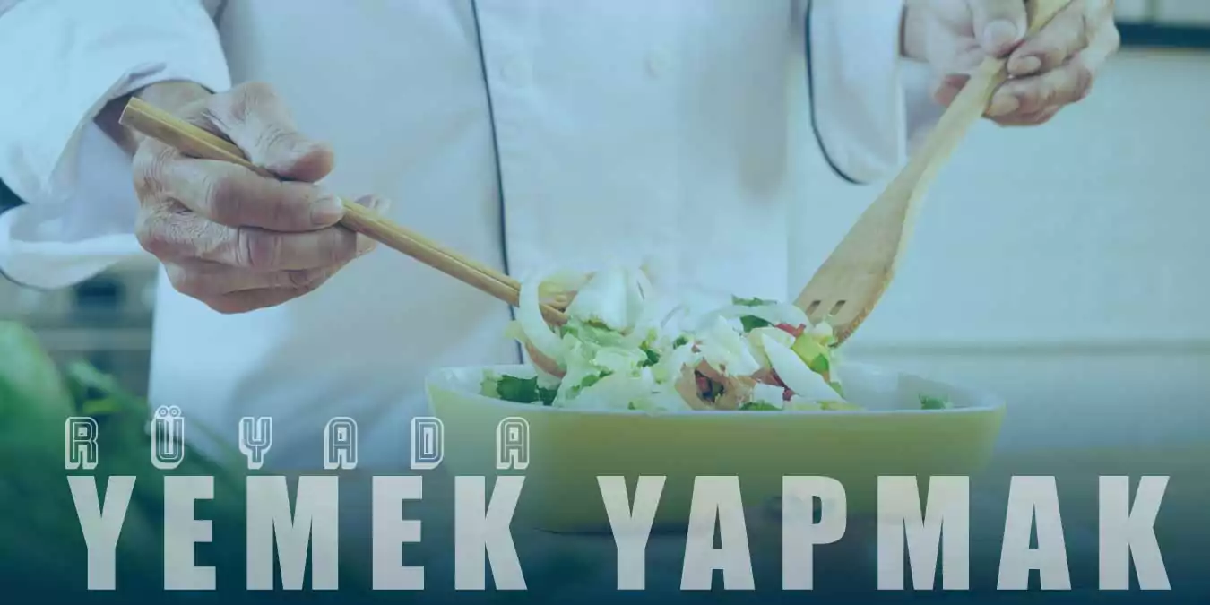 Rüyada Yemek Yapmak Nedir? Misafire Yemek Yapmanın Tabiri