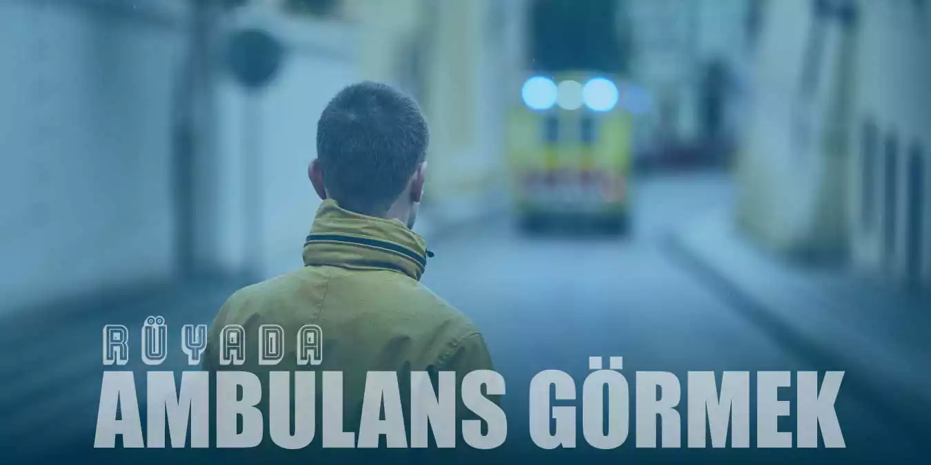 Rüyada Ambulans Görmek | Ambulans Aramak Ne Demektir?