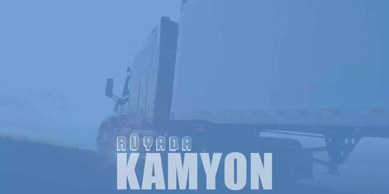 Rüyada Kamyon Görmek - Kamyon Süren Birini Görmek Ne Demek?