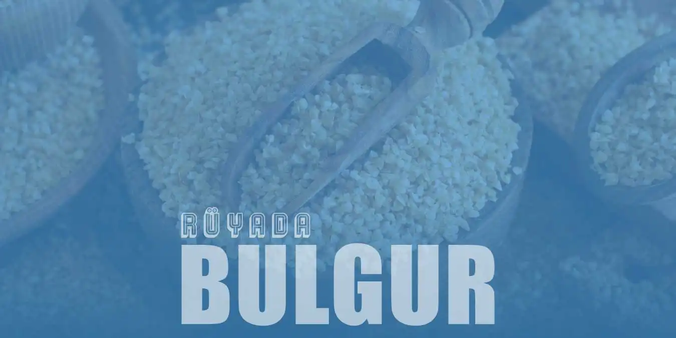 Rüyada Bulgur Görmek Ne Anlama Gelir?