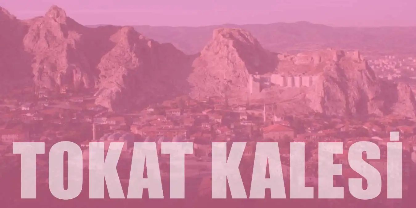 Tokat Kalesi | Tarihi, Mimarisi ve Özellikleri