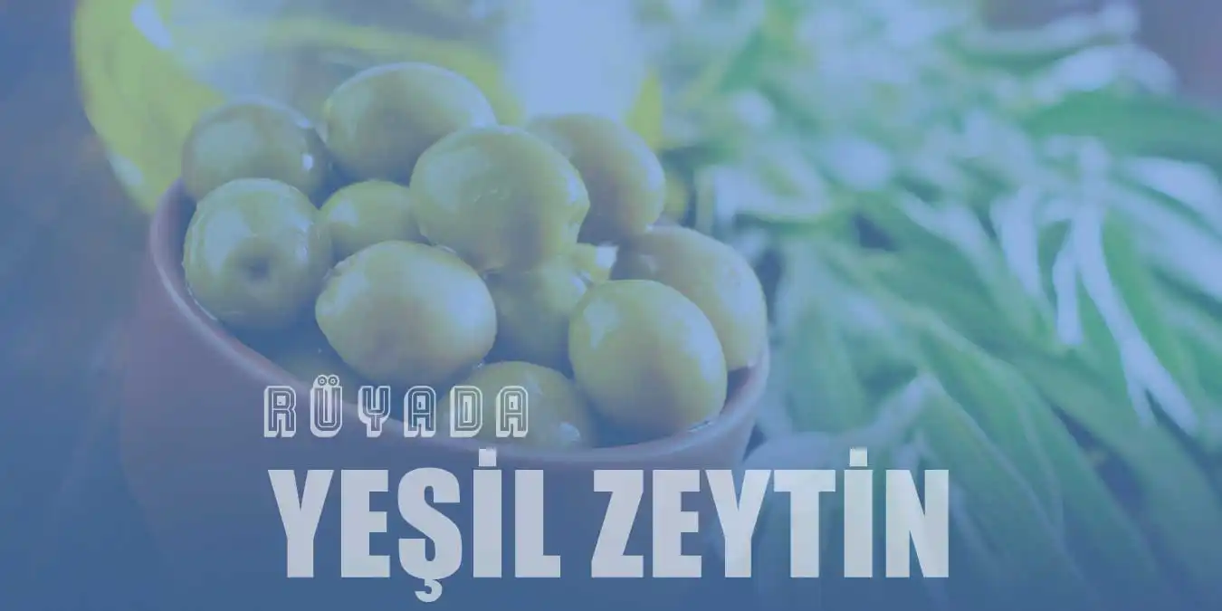 Rüyada Yeşil Zeytin Görmek | Yeşil Zeytin Yemek Ne Anlama Gelir?