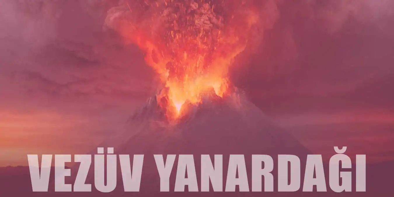 Vezüv Yanardağı Nerede? Vezüv Yanardağı Patlaması ve Pompeii