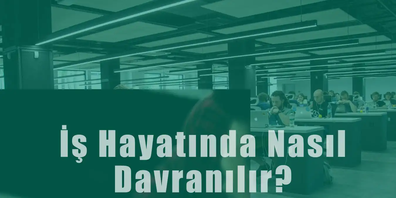 İş Hayatında Nasıl Davranmalısınız? Tavsiyeler ve Öneriler