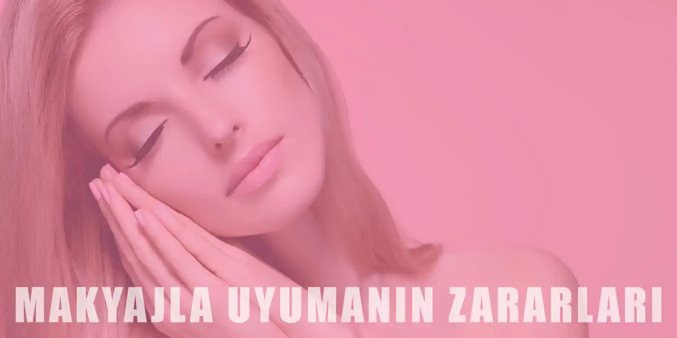 Makyajla Uyumanın Zararları | Cilde ve Dudaklara Etkisi