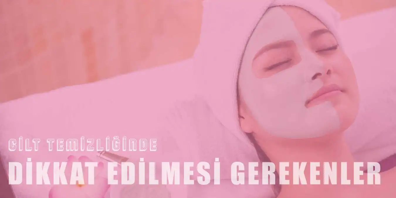 Cilt Temizliğinde Dikkat Edilmesi Gerekenler