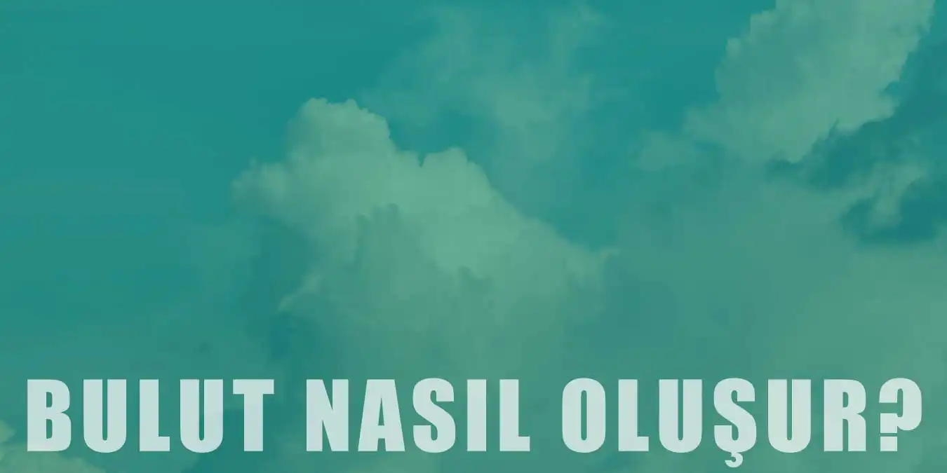 Bulut Nedir, Nasıl Oluşur? Aşamaları ve Türleri