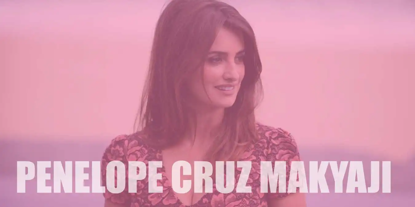 Penelope Cruz Makyajı Nasıl Yapılır? Kullandığı Ürünler