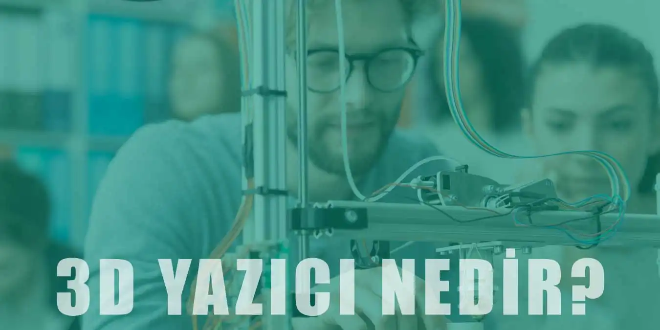 3D Yazıcı Nedir, Nasıl Çalışır? Teknolojisi Hakkında Bilgi