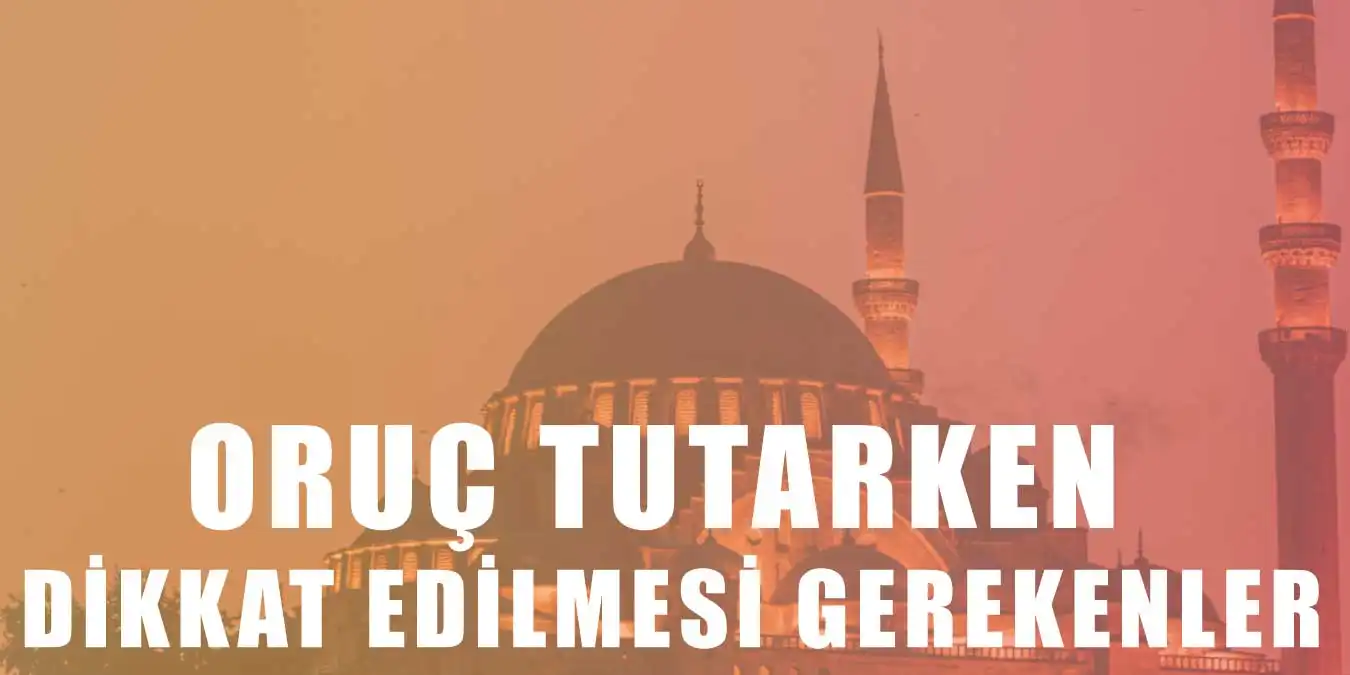 Oruç Tutan Kişilerin Dikkat Etmesi Gereken Hususlar