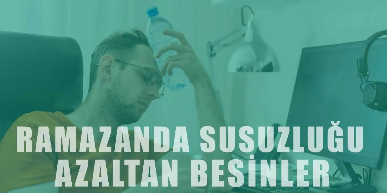 Ramazanda Susuzluğu Azaltan Yiyecekler ve Besinler