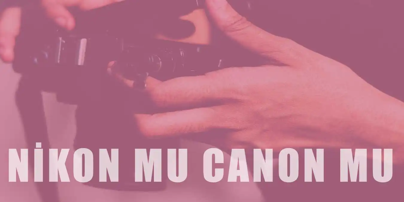 Nikon mu Canon mu? Hangi Fotoğraf Makinesi Tercih Edilmeli?