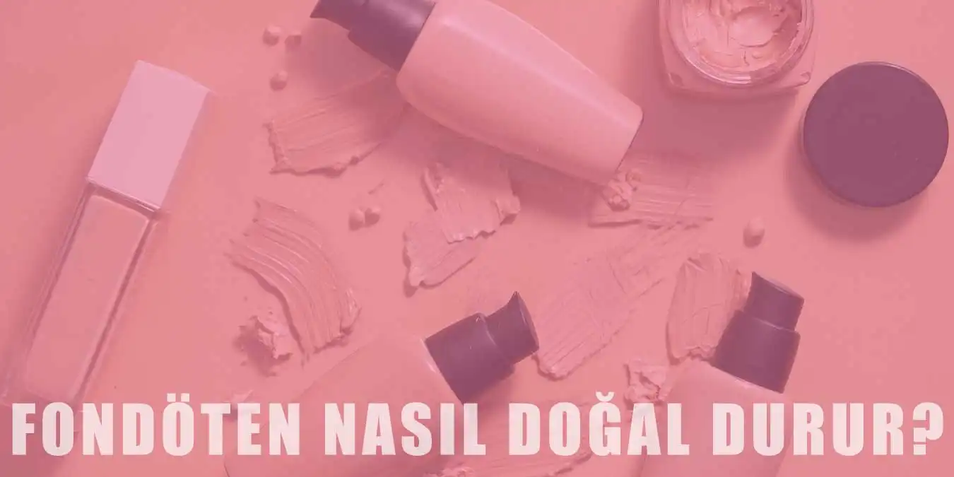 Fondöten Nasıl Doğal Gözükür? Teknik ve Püf Noktalar