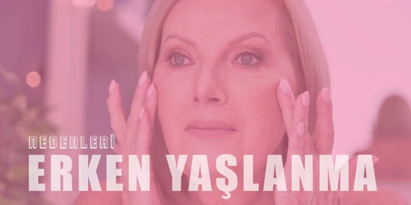 Erken Yaşlanmanızı Sağlayan 13 Neden