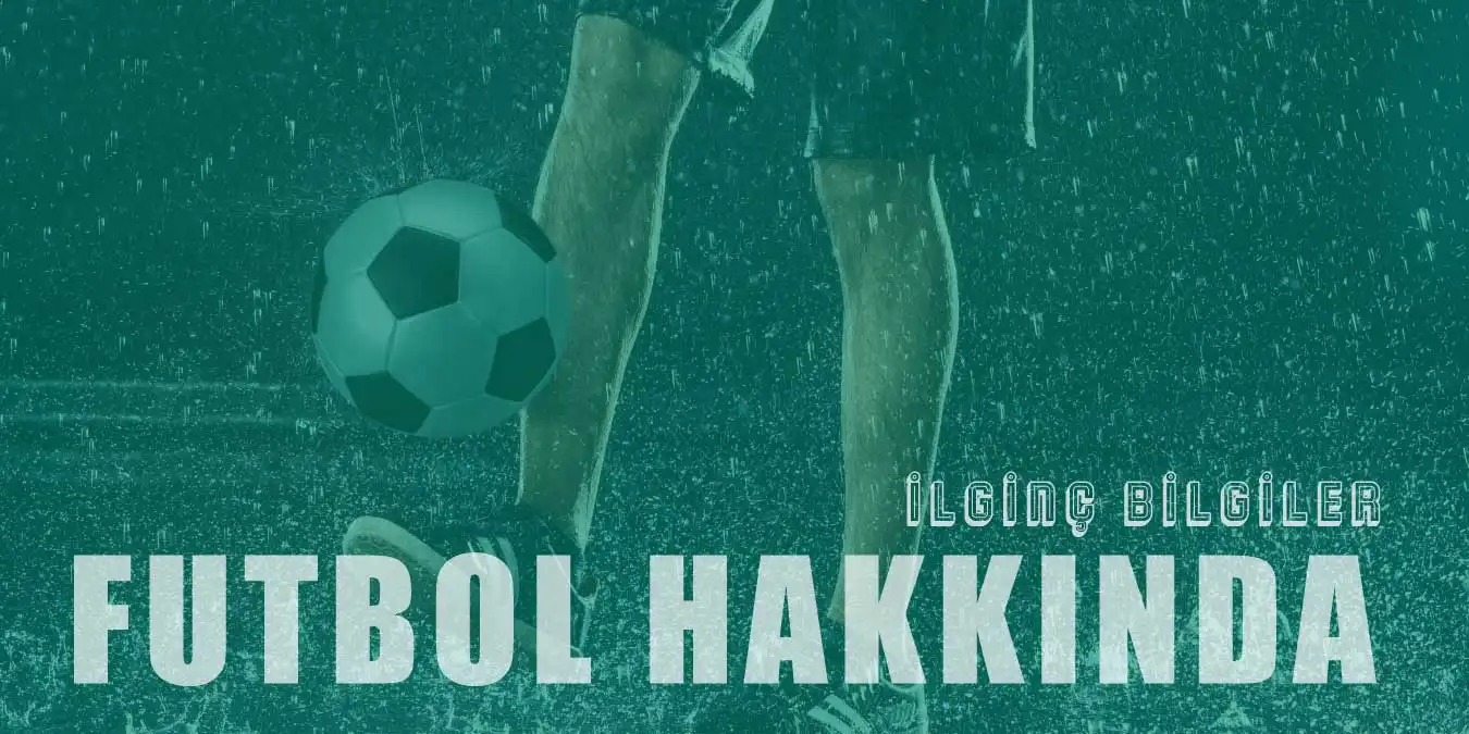 Futbol Hakkında Çok Şaşıracağınız 30 İlginç Bilgi