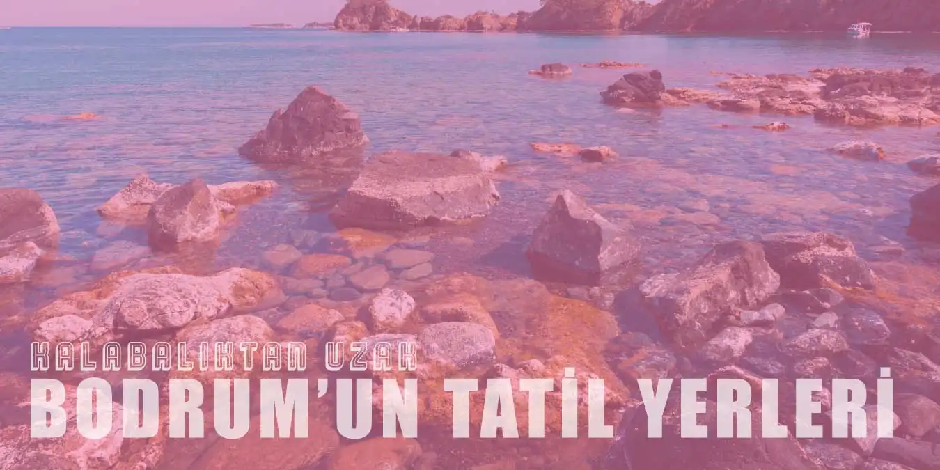 Bodrum'da Kalabalıktan Uzak 8 Tatil Yeri