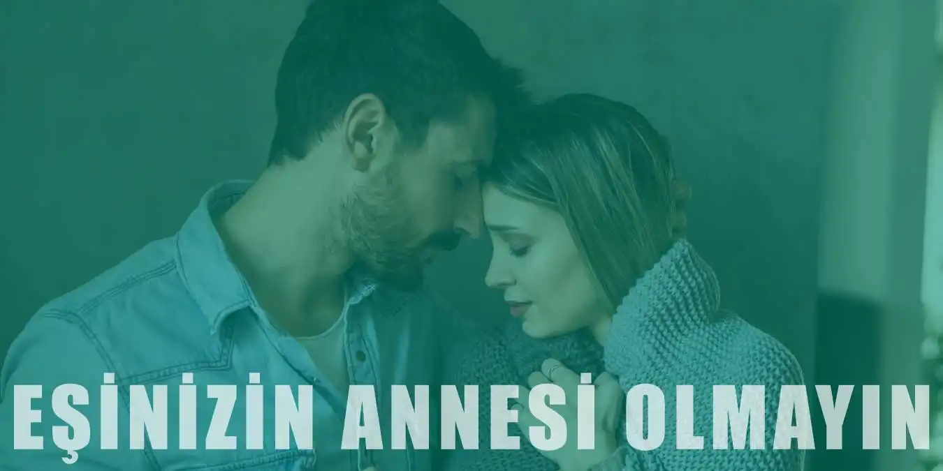 Eşinizin Annesi Olmayı Bırakın | Öneri ve İpuçları