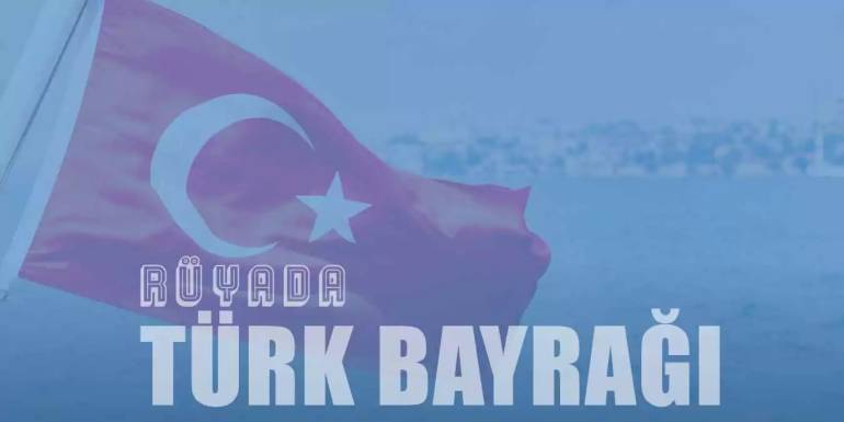 Rüyada Türk Bayrağı Görmek | Türk Bayrağı Sallamak Ne Demektir?