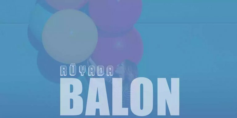 Rüyada Balon Görmek Ne Anlama Gelir?