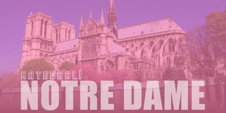 Notre Dame Katedrali Özellikleri ve Hikayesi Hakkında Bilgi