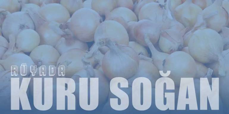 Rüyada Kuru Soğan Görmek | Kuru Soğan Doğramak | Kuru Soğan Vermek Nedir?