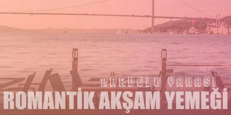 Anadolu Yakası'ndaki En Romantik 10 Akşam Yemeği Mekanı