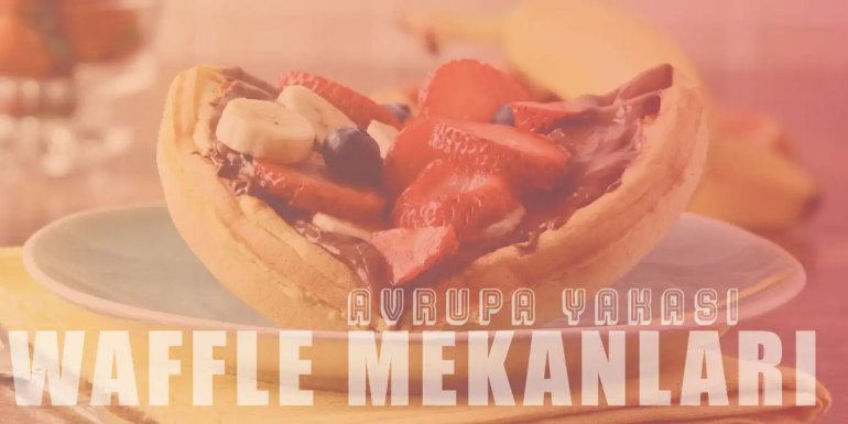 Lezzetiyle Meşhur Avrupa Yakası'nın En İyi 7 Waffle Mekanı