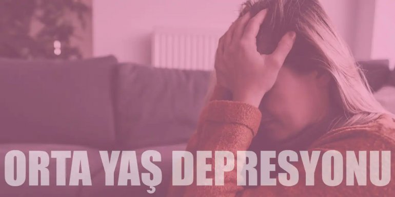 Orta Yaş Depresyonu Hakkında Bilinmesi Gerekenler