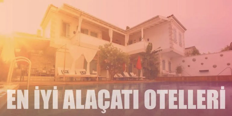 Unutulmaz Bir Tatil İçin Alaçatı'nın En İyi 20 Oteli