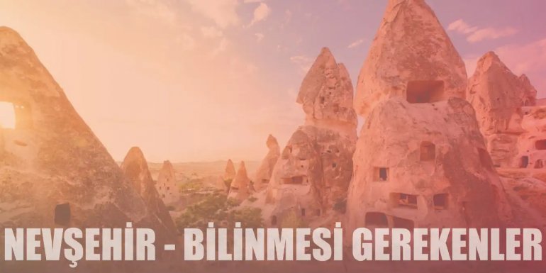 Kapadokya ile Ünlü Nevşehir Hakkında Bilinmesi Gerekenler