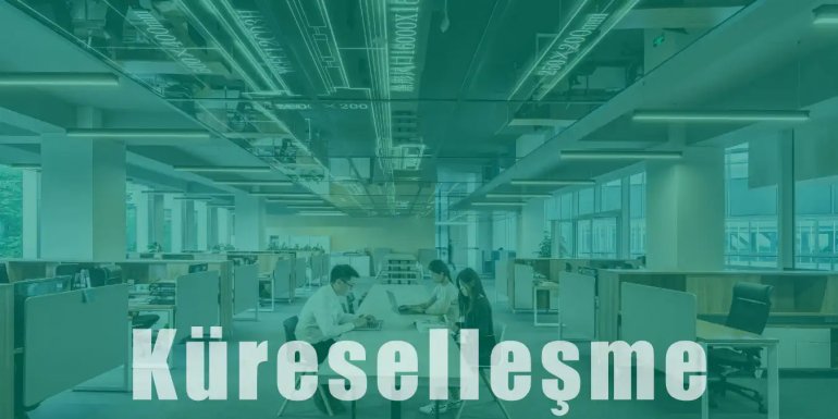 Küreselleşme Nedir? | Etkileri, Avantajları ve Faydaları