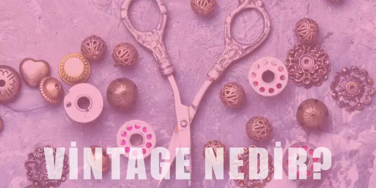 Vintage Nedir? | Kıyafetler ve Eşyalar Hakkında Bilgi