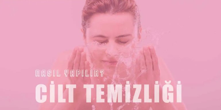 Günlük Cilt Temizliği Nasıl Yapılmalı? Adımları Nelerdir?