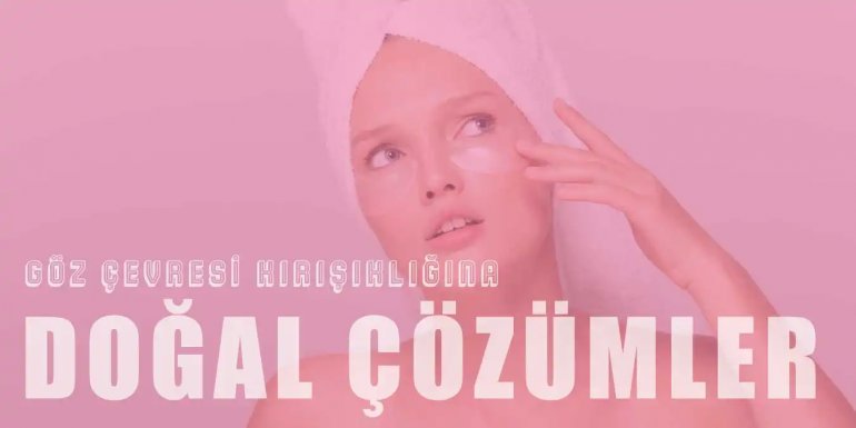 Göz Çevresi Kırışıklarını Gidermek İçin Öneriler