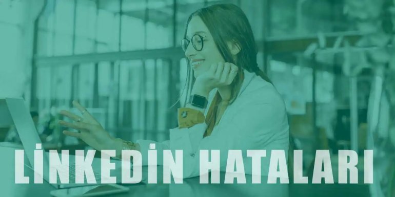 Linkedin Kullanırken Yapılan Hatalar