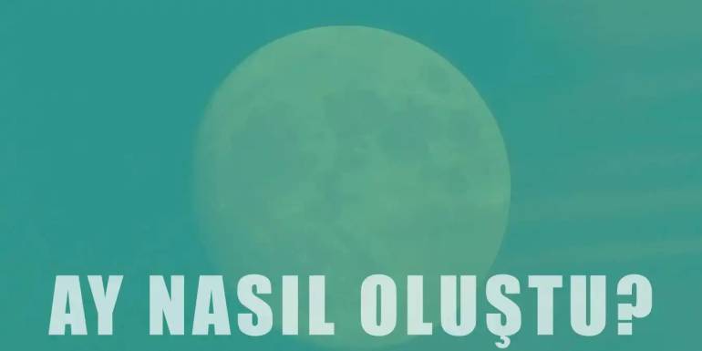 Ay Nasıl Oluştu? Çarpışma Teorisi, Theia ve Apollo 11 Hakkında Bilmeniz Gerekenler