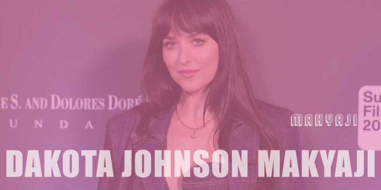 Dakota Johnson Makyajı Nasıl Yapılır? Kullanılan Ürünler