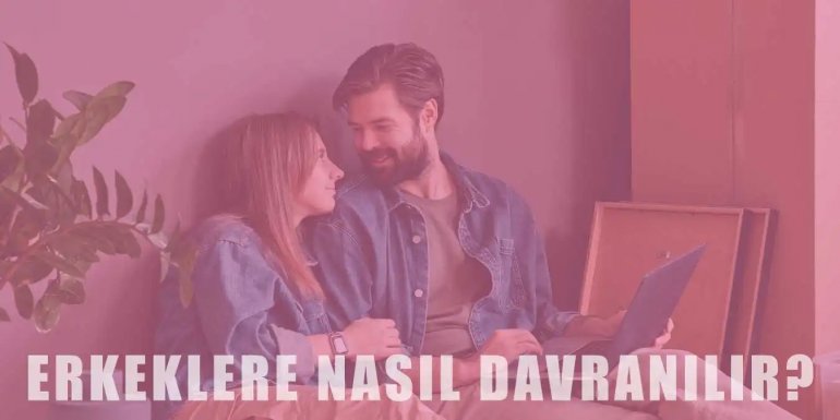 Erkeklere Nasıl Davranmak Gerekiyor?