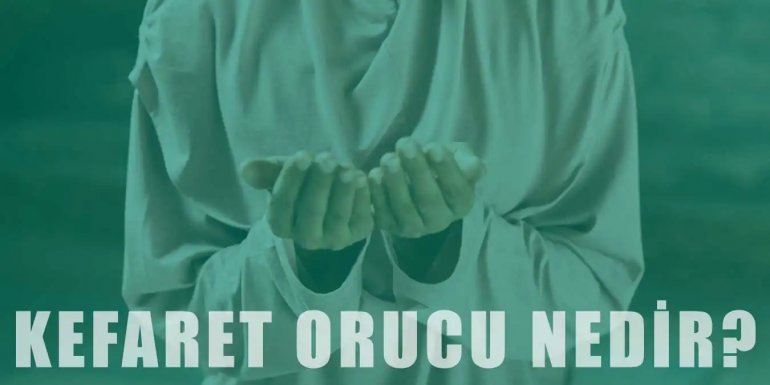 Kefaret Orucu Nedir? Niyeti ve Sebepleri Nelerdir?