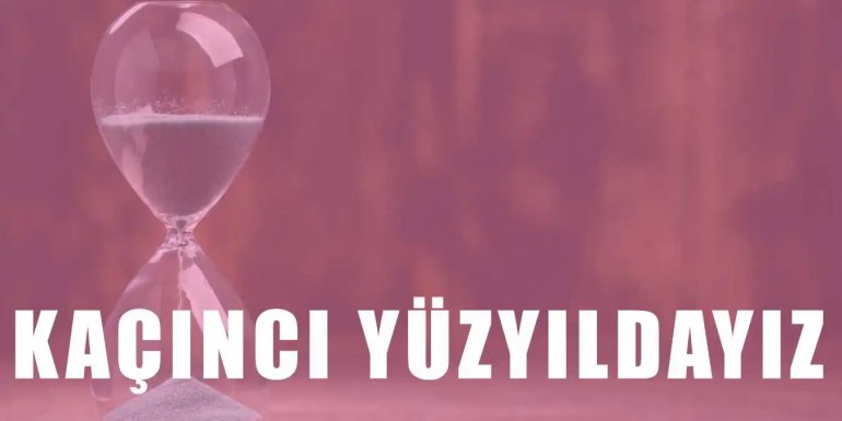 Kaçıncı Yüzyıldayız? Yüzyıl Kavramı ve Tanımı