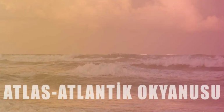 Atlas-Atlantik Okyanusu Hakkında Bilgi ve Özellikleri