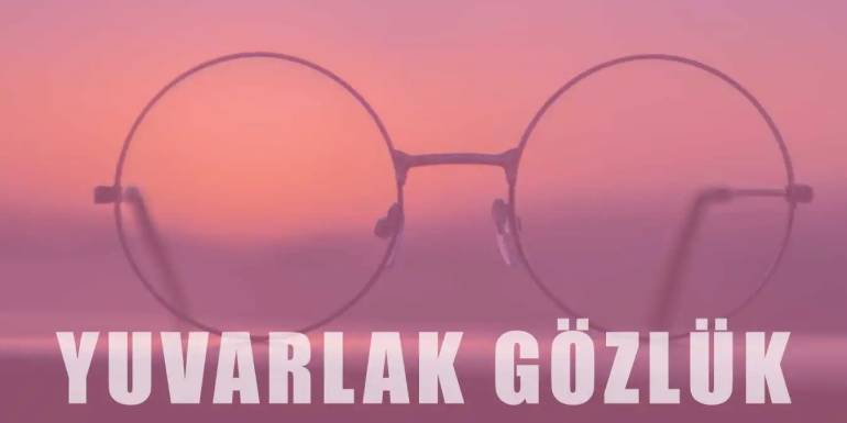 Yuvarlak Gözlük Trendi | Çeşitleri ve Stil İpuçları