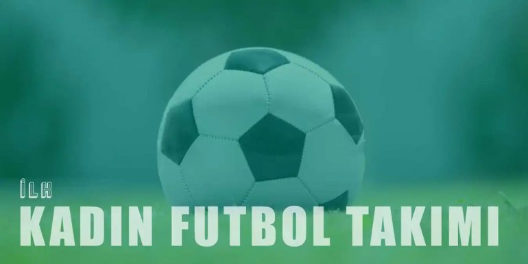 Türkiye'de İlk Kadın Futbol Takımı Ne Zaman Kuruldu?