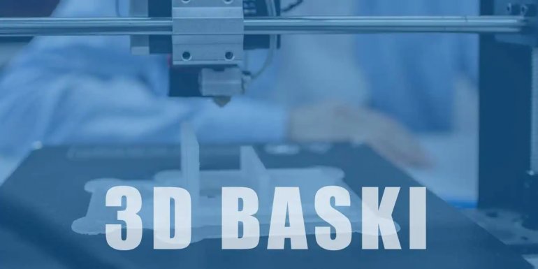 3 Boyutlu Baskı Nedir? 3D Baskı Hakkında Bilgiler