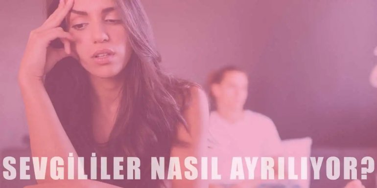 Sevgililer Nasıl ve Neden Ayrılıyorlar? Süreçteki Adımlar