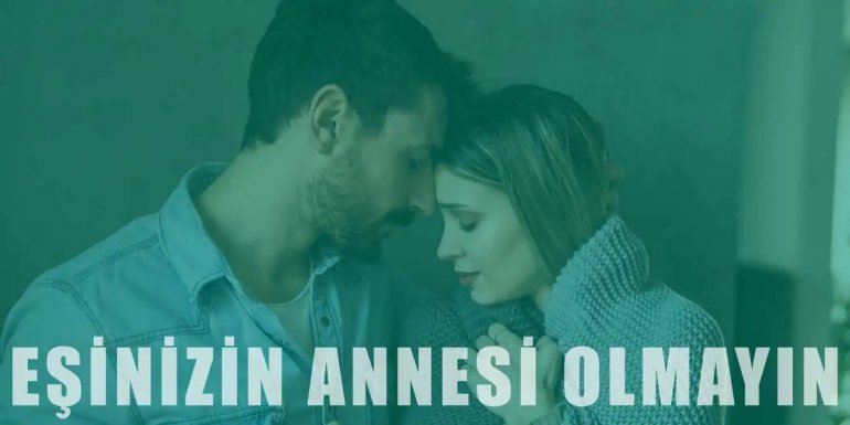 Eşinizin Annesi Olmayı Bırakın | Öneri ve İpuçları