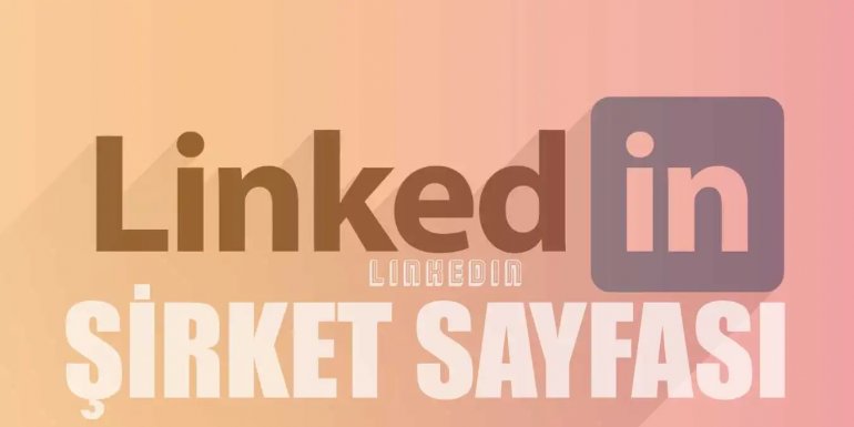 Linkedin Şirketi Hesabı (Sayfası) Nasıl Açılır ve Yönetilir?